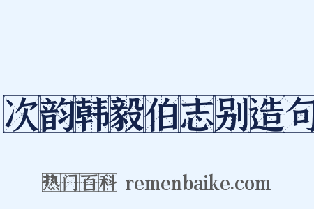 次韵韩毅伯志别造句是什么意思的图片